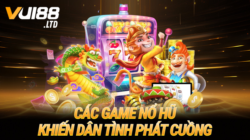 Các game nổ hũ khiến dân tình phát cuồng