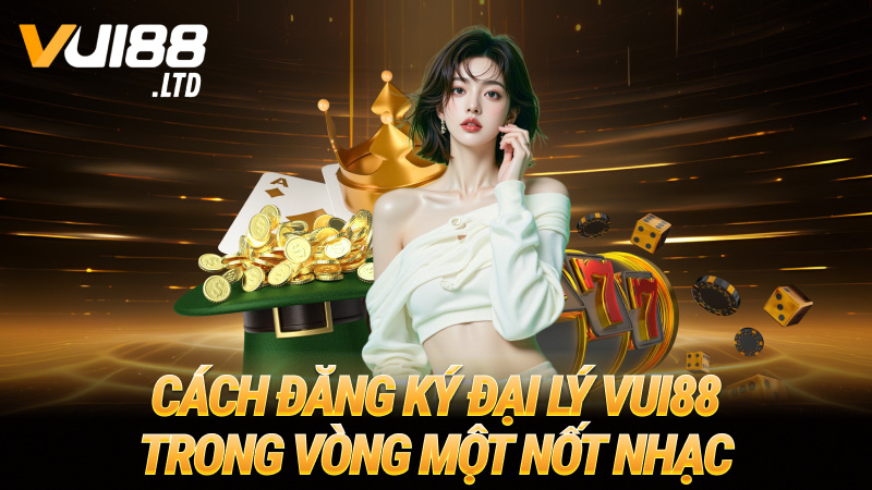 Cách đăng ký đại lý VUI88 trong vòng một nốt nhạc