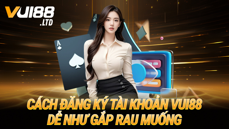 Cách đăng ký tài khoản VUI88 dễ như gắp rau muống
