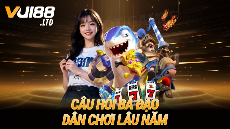 Câu hỏi bá đạo của dân chơi lâu năm