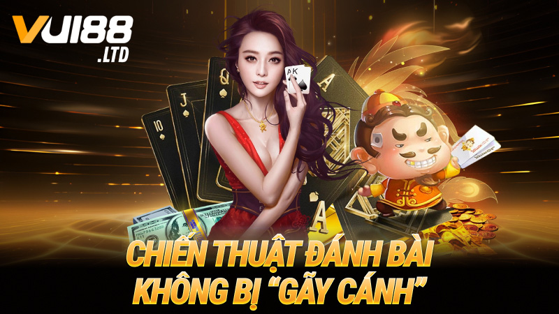 Chiến thuật đánh bài không bị “gãy cánh”