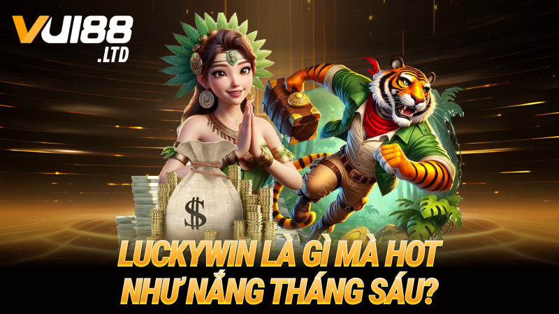 Luckywin là gì mà hot như nắng tháng Sáu?