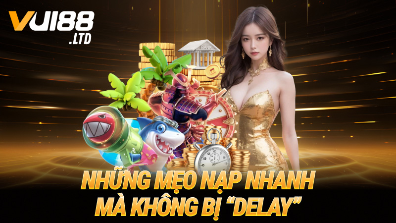 Những mẹo nạp nhanh mà không bị “delay”