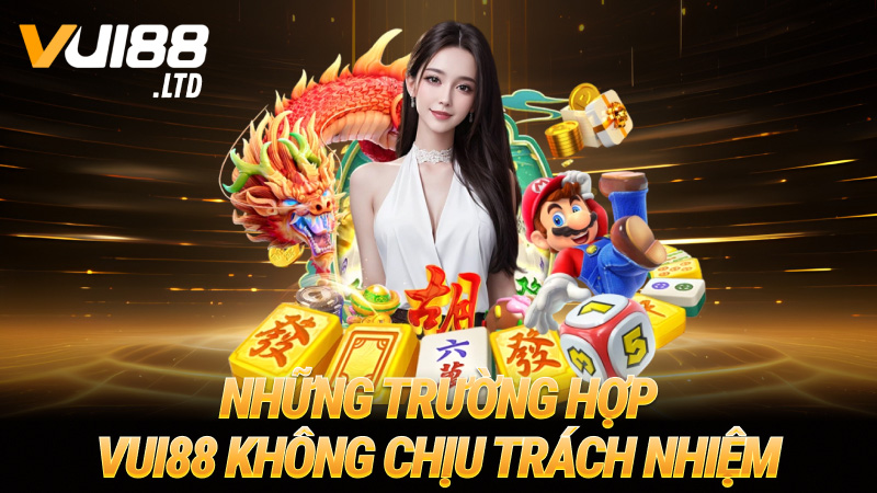 Những trường hợp VUI88 không chịu trách nhiệm