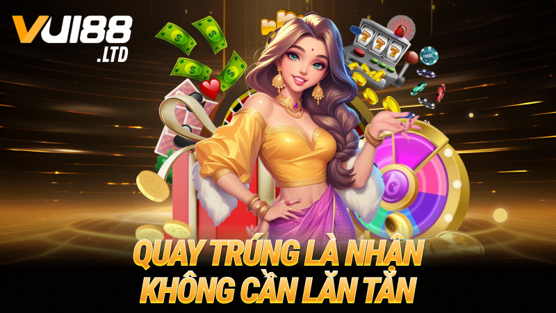 Quay trúng là nhận – Không cần lăn tăn