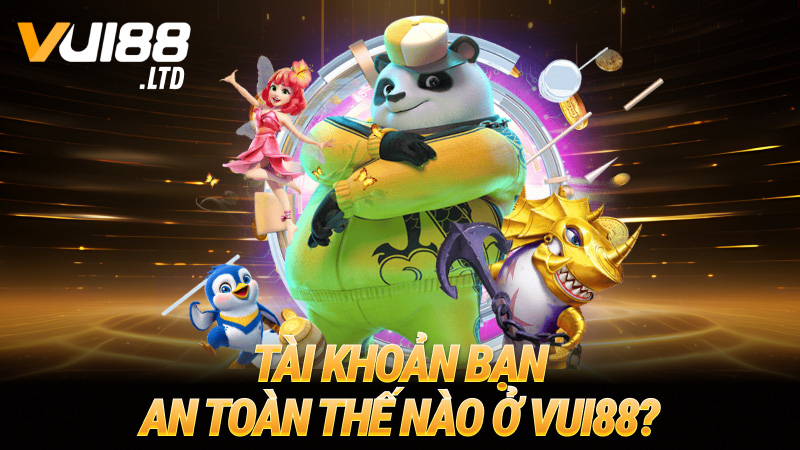 Tài khoản bạn an toàn thế nào ở VUI88?