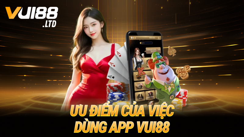Ưu điểm của việc dùng app VUI88